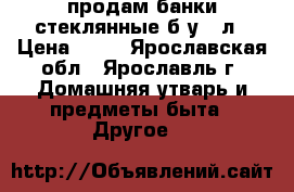 продам банки стеклянные б/у 3 л › Цена ­ 20 - Ярославская обл., Ярославль г. Домашняя утварь и предметы быта » Другое   